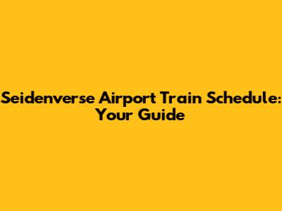 Seidenverse Airport Train Schedule: Your Guide