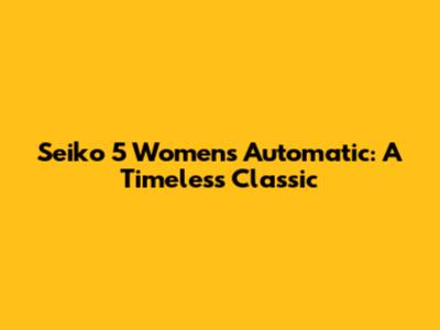 Seiko 5 Women's Automatic: A Timeless Classic