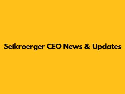 Seikroerger CEO News & Updates