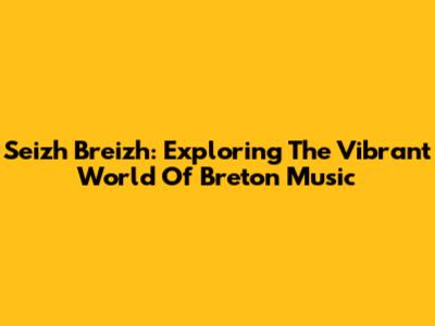 Seizh Breizh: Exploring The Vibrant World Of Breton Music