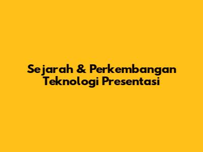 Sejarah & Perkembangan Teknologi Presentasi