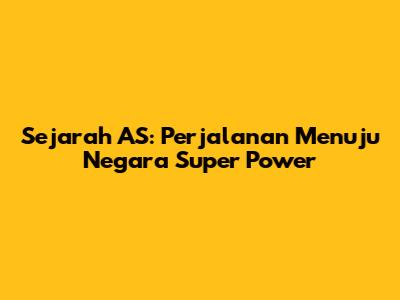 Sejarah AS: Perjalanan Menuju Negara Super Power