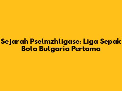 Sejarah Pselmzhligase: Liga Sepak Bola Bulgaria Pertama
