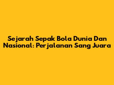 Sejarah Sepak Bola Dunia Dan Nasional: Perjalanan Sang Juara