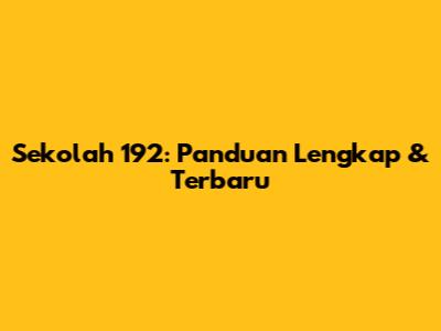 Sekolah 192: Panduan Lengkap & Terbaru
