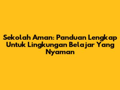 Sekolah Aman: Panduan Lengkap Untuk Lingkungan Belajar Yang Nyaman