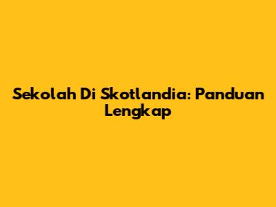 Sekolah Di Skotlandia: Panduan Lengkap