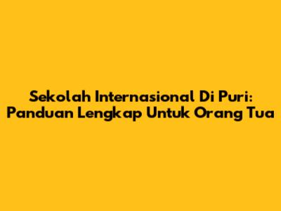 Sekolah Internasional Di Puri: Panduan Lengkap Untuk Orang Tua