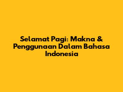 Selamat Pagi: Makna & Penggunaan Dalam Bahasa Indonesia