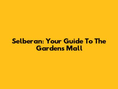Selberan: Your Guide To The Gardens Mall