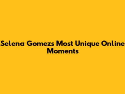 Selena Gomez's Most Unique Online Moments