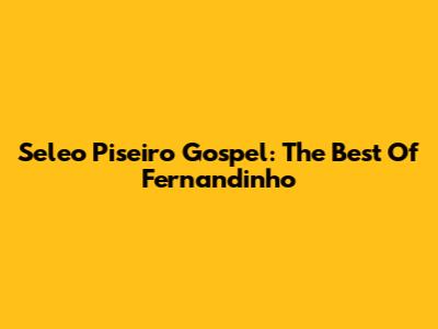 Seleo Piseiro Gospel: The Best Of Fernandinho