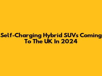 Self-Charging Hybrid SUVs Coming To The UK In 2024