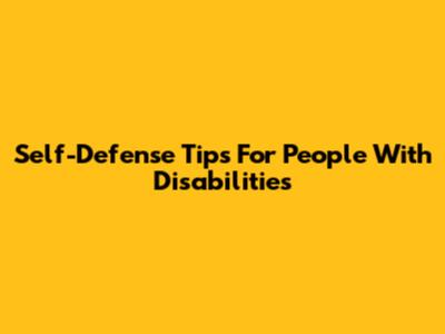 Self-Defense Tips For People With Disabilities
