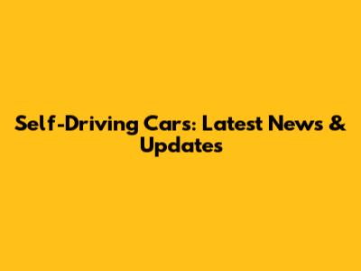 Self-Driving Cars: Latest News & Updates