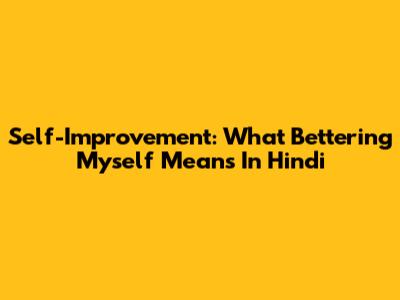 Self-Improvement: What 'Bettering Myself' Means In Hindi
