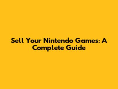 Sell Your Nintendo Games: A Complete Guide