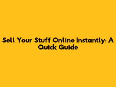 Sell Your Stuff Online Instantly: A Quick Guide