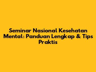 Seminar Nasional Kesehatan Mental: Panduan Lengkap & Tips Praktis