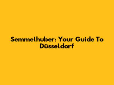Semmelhuber: Your Guide To Düsseldorf