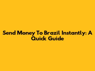 Send Money To Brazil Instantly: A Quick Guide