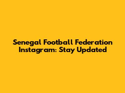 Senegal Football Federation Instagram: Stay Updated