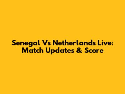 Senegal Vs Netherlands Live: Match Updates & Score