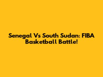Senegal Vs South Sudan: FIBA Basketball Battle!