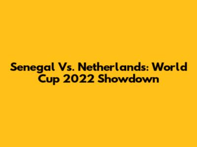 Senegal Vs. Netherlands: World Cup 2022 Showdown