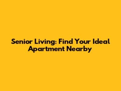 Senior Living: Find Your Ideal Apartment Nearby