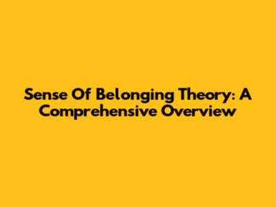 Sense Of Belonging Theory: A Comprehensive Overview