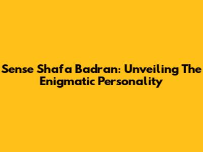 Sense Shafa Badran: Unveiling The Enigmatic Personality