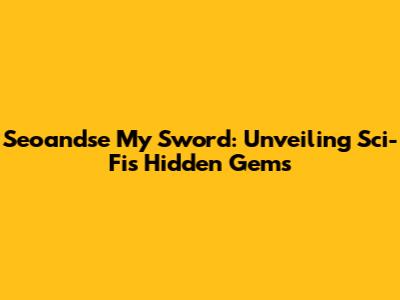 Seoandse My Sword: Unveiling Sci-Fi's Hidden Gems