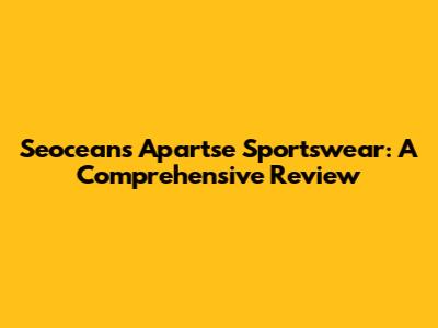 Seoceans Apartse Sportswear: A Comprehensive Review