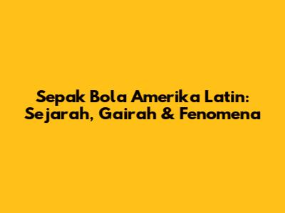 Sepak Bola Amerika Latin: Sejarah, Gairah & Fenomena