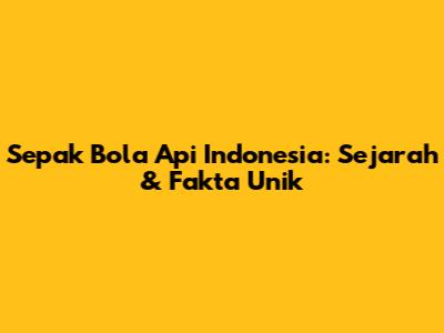 Sepak Bola Api Indonesia: Sejarah & Fakta Unik