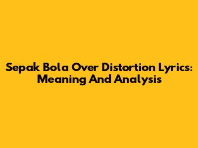 Sepak Bola Over Distortion Lyrics: Meaning And Analysis