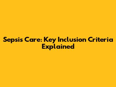 Sepsis Care: Key Inclusion Criteria Explained
