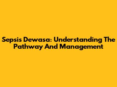 Sepsis Dewasa: Understanding The Pathway And Management