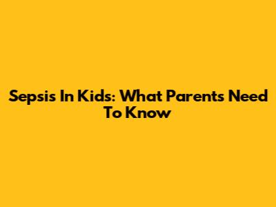Sepsis In Kids: What Parents Need To Know