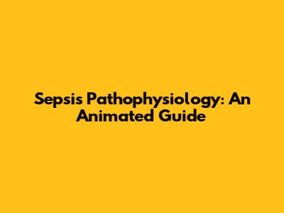 Sepsis Pathophysiology: An Animated Guide