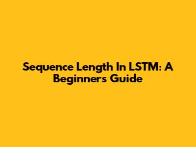 Sequence Length In LSTM: A Beginner's Guide