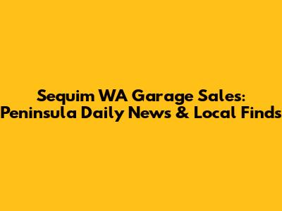 Sequim WA Garage Sales: Peninsula Daily News & Local Finds