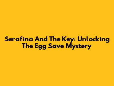 Serafina And The Key: Unlocking The Egg Save Mystery