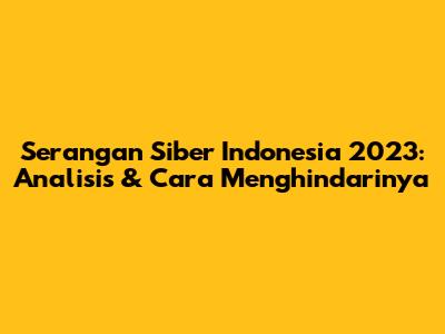 Serangan Siber Indonesia 2023: Analisis & Cara Menghindarinya