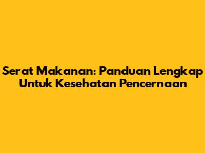 Serat Makanan: Panduan Lengkap Untuk Kesehatan Pencernaan