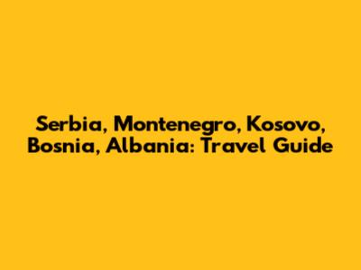 Serbia, Montenegro, Kosovo, Bosnia, Albania: Travel Guide