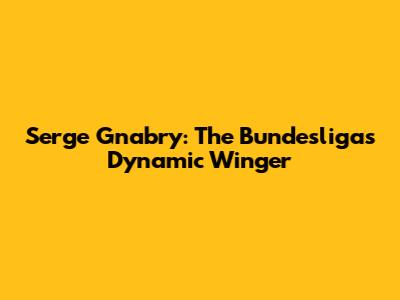 Serge Gnabry: The Bundesliga's Dynamic Winger
