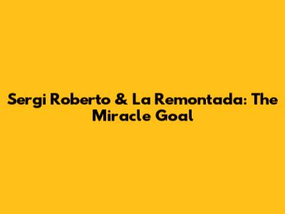 Sergi Roberto & La Remontada: The Miracle Goal
