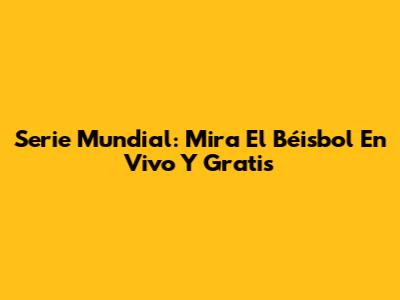 Serie Mundial: Mira El Béisbol En Vivo Y Gratis
